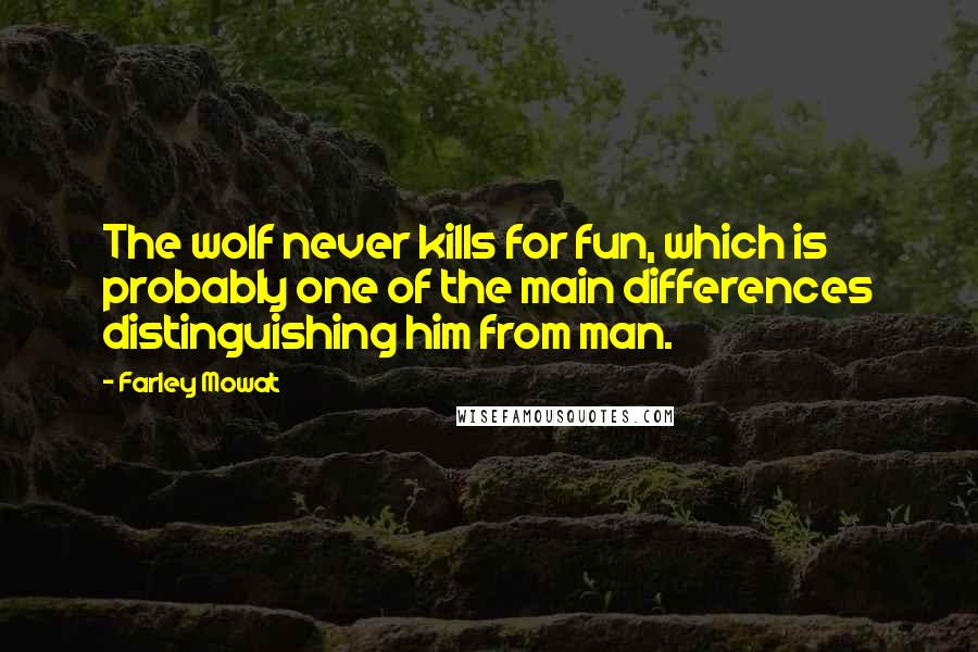 Farley Mowat quotes: The wolf never kills for fun, which is probably one of the main differences distinguishing him from man.