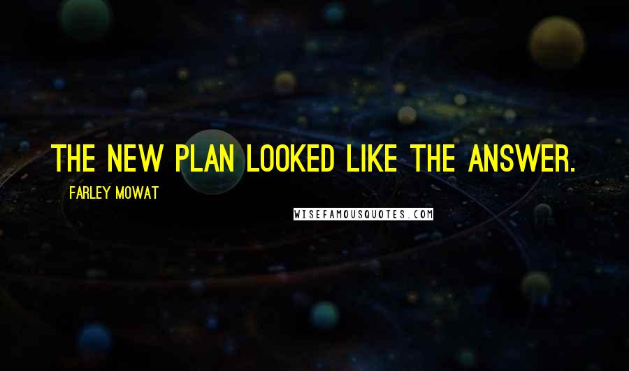 Farley Mowat quotes: The new plan looked like the answer.