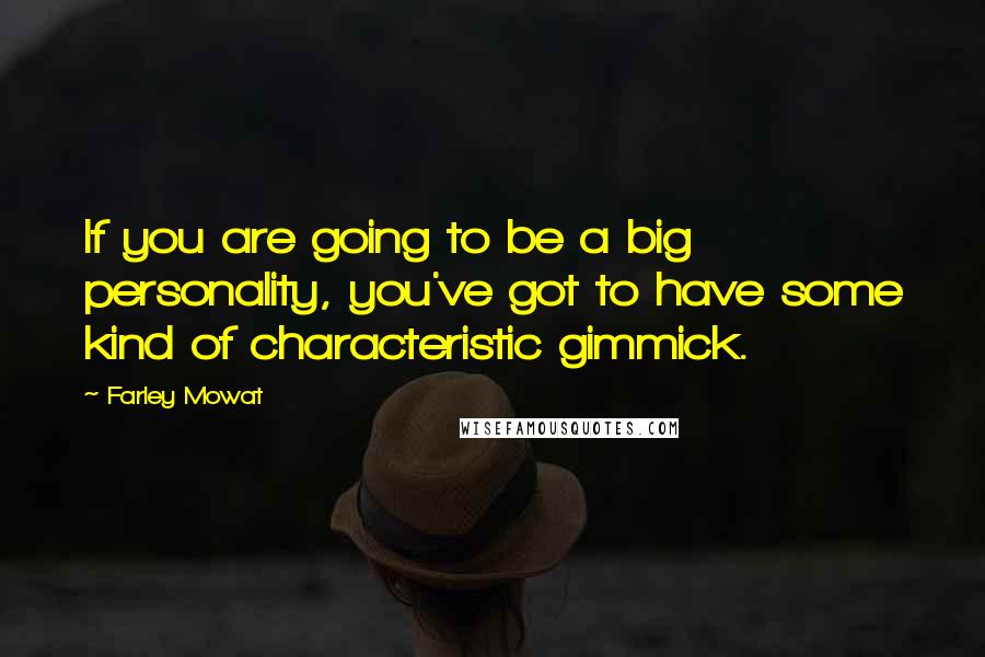 Farley Mowat quotes: If you are going to be a big personality, you've got to have some kind of characteristic gimmick.