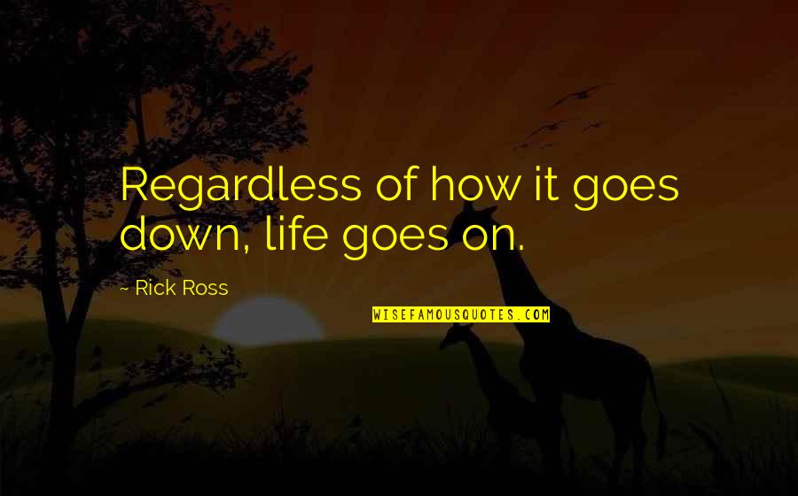 Farlie Turner Quotes By Rick Ross: Regardless of how it goes down, life goes Farlie Turner Quotes By Rick Ross: Regardless of how it goes down, life goes