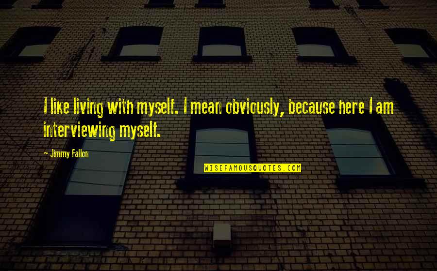 Farliegh Quotes By Jimmy Fallon: I like living with myself. I mean obviously,