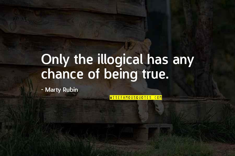 Farlows Quotes By Marty Rubin: Only the illogical has any chance of being