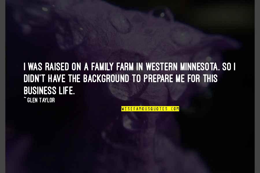 Farm And Family Quotes By Glen Taylor: I was raised on a family farm in