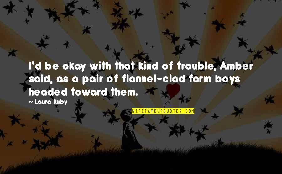 Farm Boys Quotes By Laura Ruby: I'd be okay with that kind of trouble,