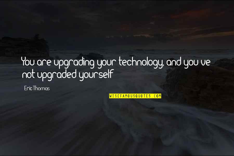 Farm Hands Band Quotes By Eric Thomas: You are upgrading your technology, and you've not