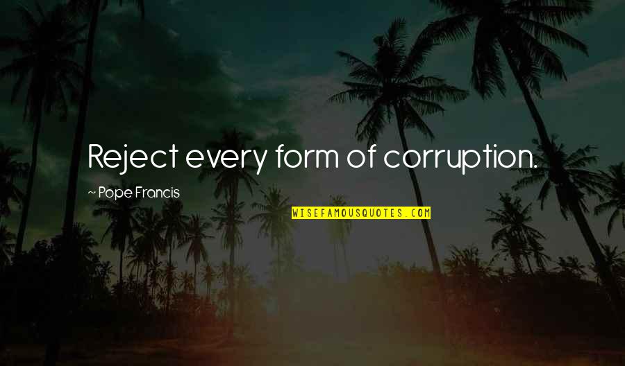 Farm Houses Quotes By Pope Francis: Reject every form of corruption.