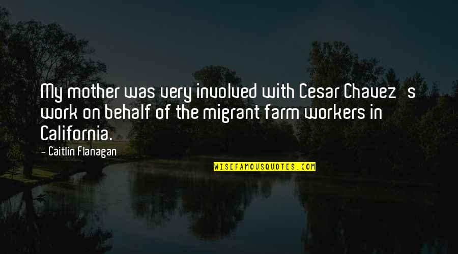 Farm Workers Quotes By Caitlin Flanagan: My mother was very involved with Cesar Chavez's