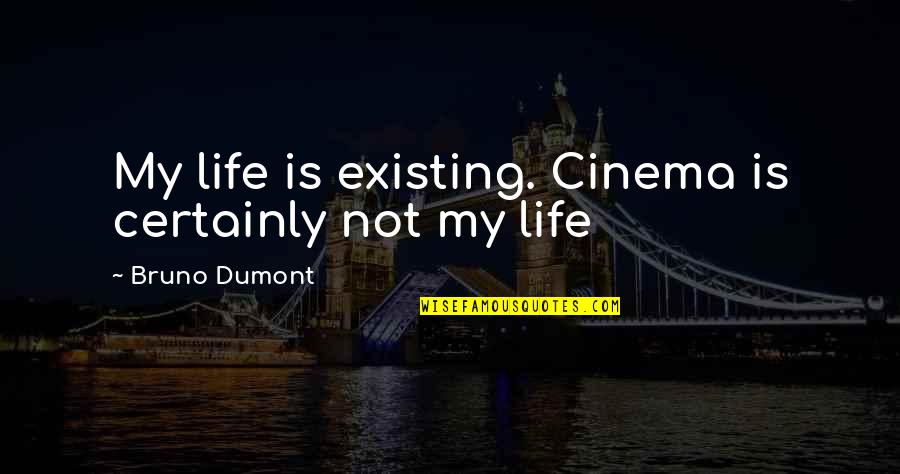 Farmacotherapeutisch Quotes By Bruno Dumont: My life is existing. Cinema is certainly not