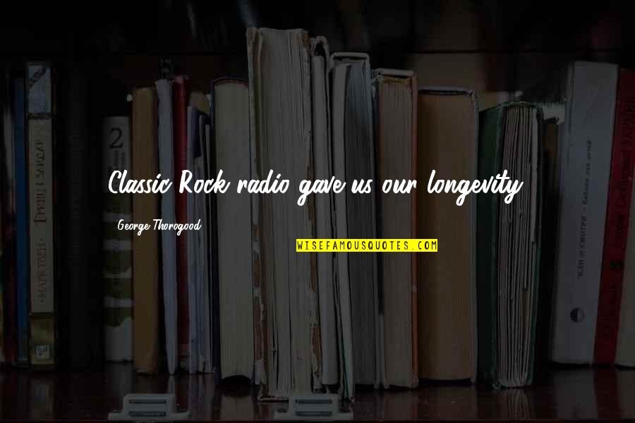 Farmandia Quotes By George Thorogood: Classic Rock radio gave us our longevity.