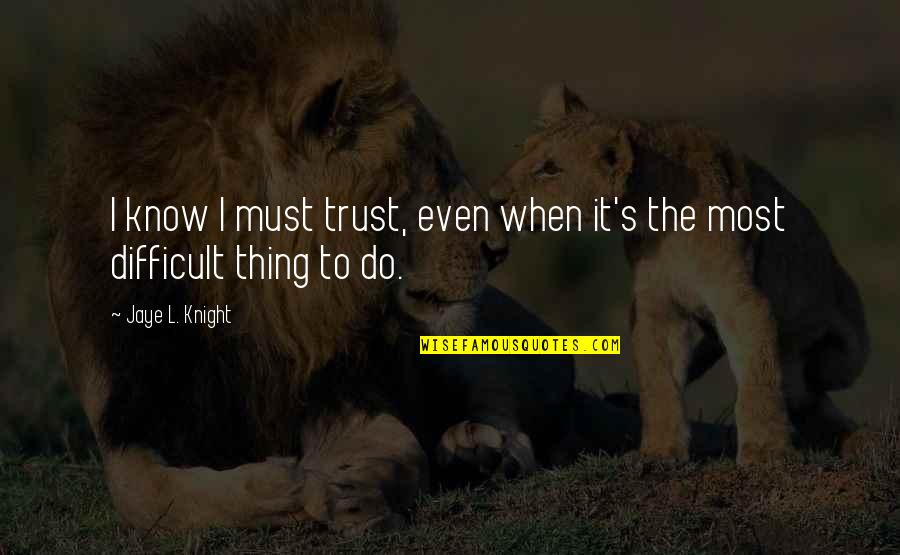 Farmece Si Quotes By Jaye L. Knight: I know I must trust, even when it's