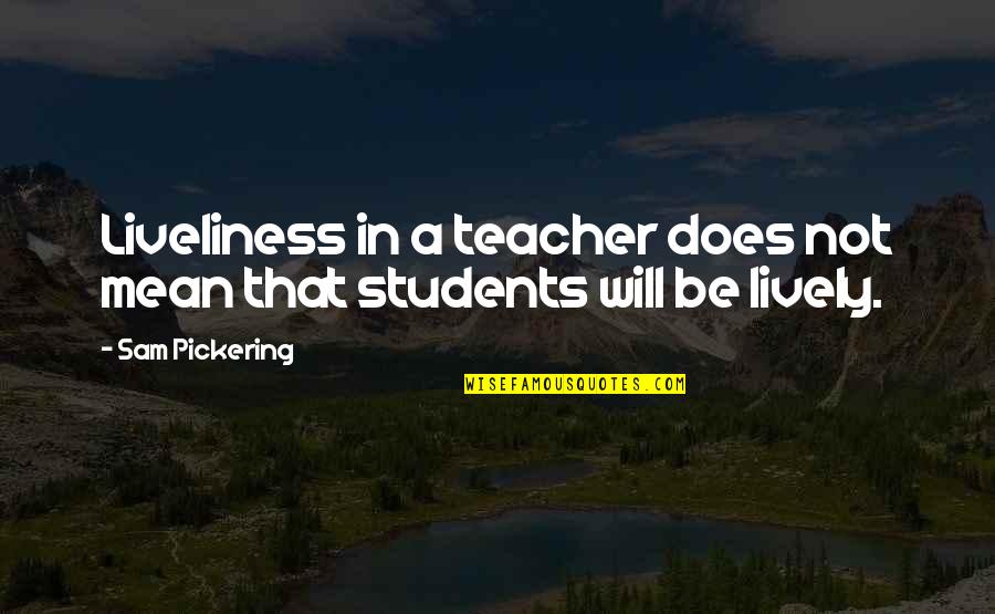 Farmed And Dangerous Quotes By Sam Pickering: Liveliness in a teacher does not mean that