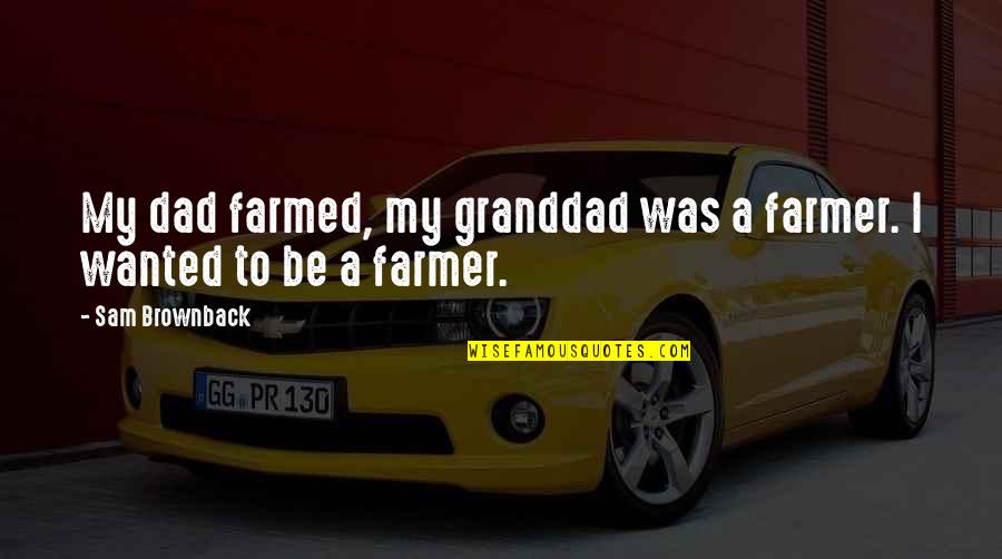 Farmed Quotes By Sam Brownback: My dad farmed, my granddad was a farmer.