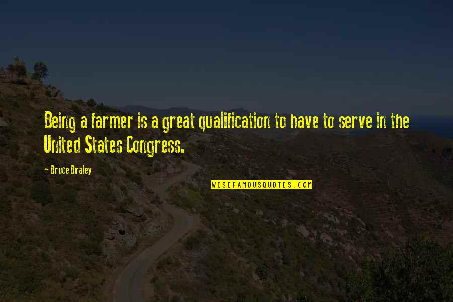 Farmer Quotes By Bruce Braley: Being a farmer is a great qualification to