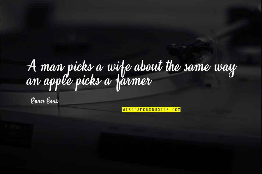 Farmer Quotes By Evan Esar: A man picks a wife about the same