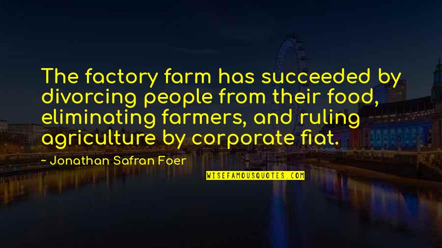 Farmers And Farming Quotes By Jonathan Safran Foer: The factory farm has succeeded by divorcing people