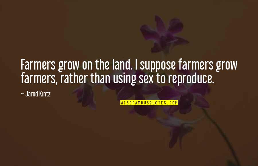 Farmers Only Quotes By Jarod Kintz: Farmers grow on the land. I suppose farmers