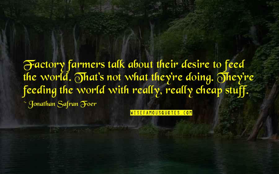 Farmers Only Quotes By Jonathan Safran Foer: Factory farmers talk about their desire to feed