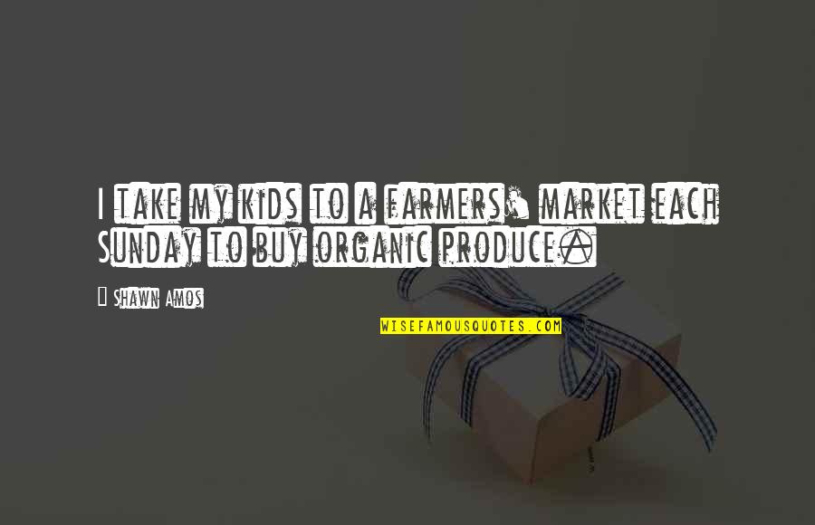 Farmers Only Quotes By Shawn Amos: I take my kids to a farmers' market