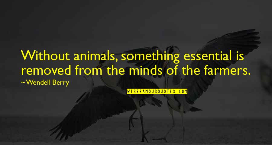 Farmers Only Quotes By Wendell Berry: Without animals, something essential is removed from the