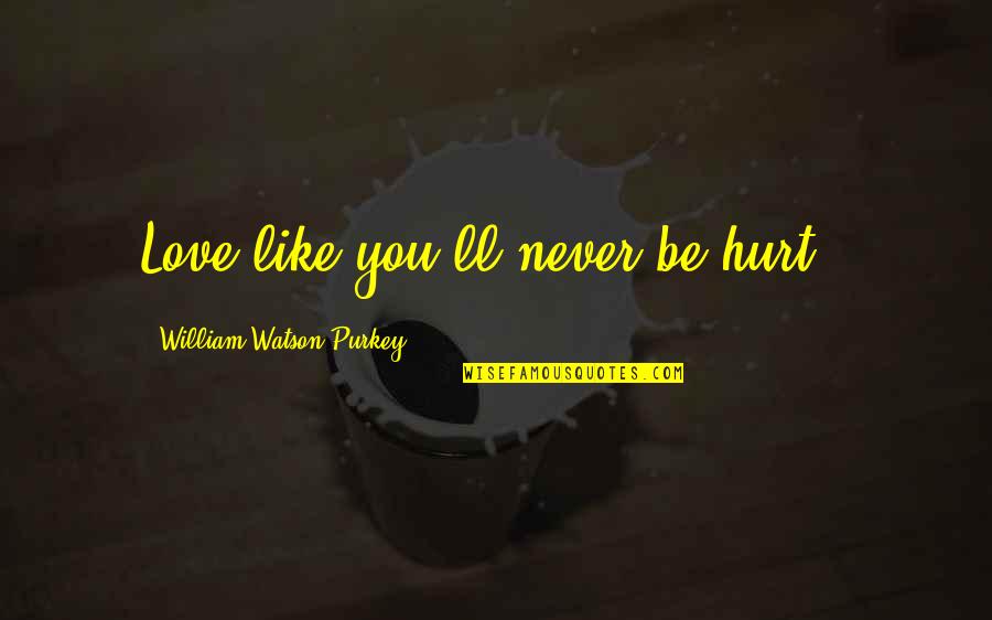 Farmiliar Quotes By William Watson Purkey: Love like you'll never be hurt..