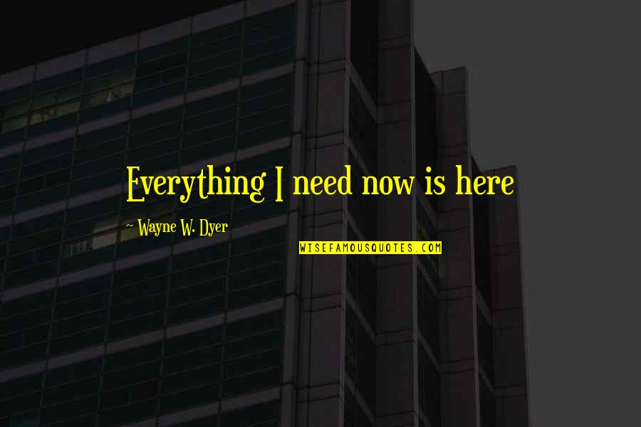 Farming And Farmers Quotes By Wayne W. Dyer: Everything I need now is here