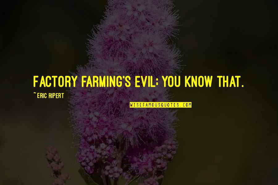 Farming Quotes By Eric Ripert: Factory farming's evil; you know that. Farming Quotes By Eric Ripert: Factory farming's evil; you know that.