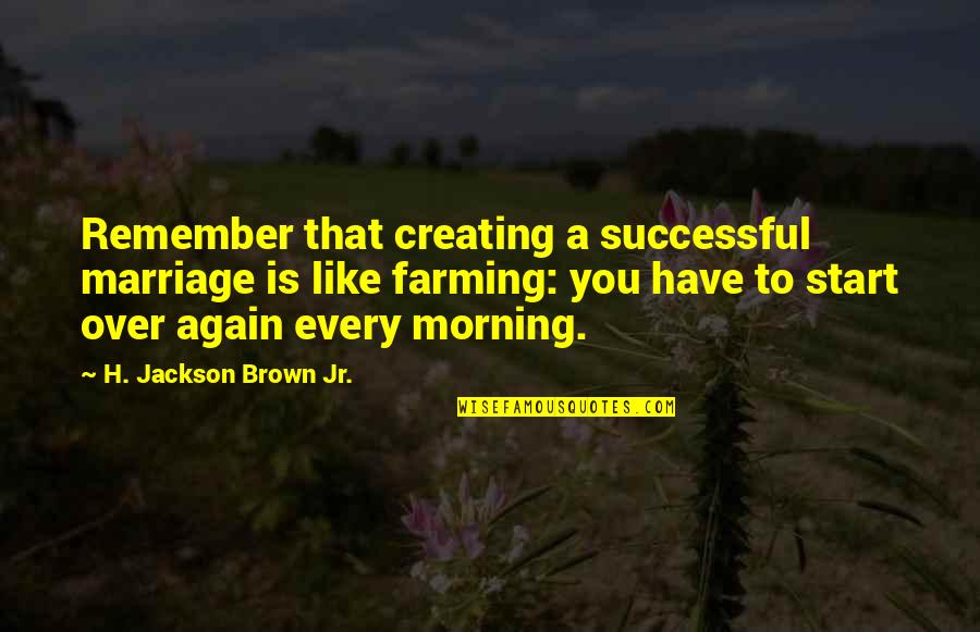 Farming's Quotes By H. Jackson Brown Jr.: Remember that creating a successful marriage is like