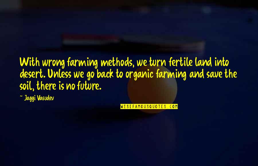Farming's Quotes By Jaggi Vasudev: With wrong farming methods, we turn fertile land