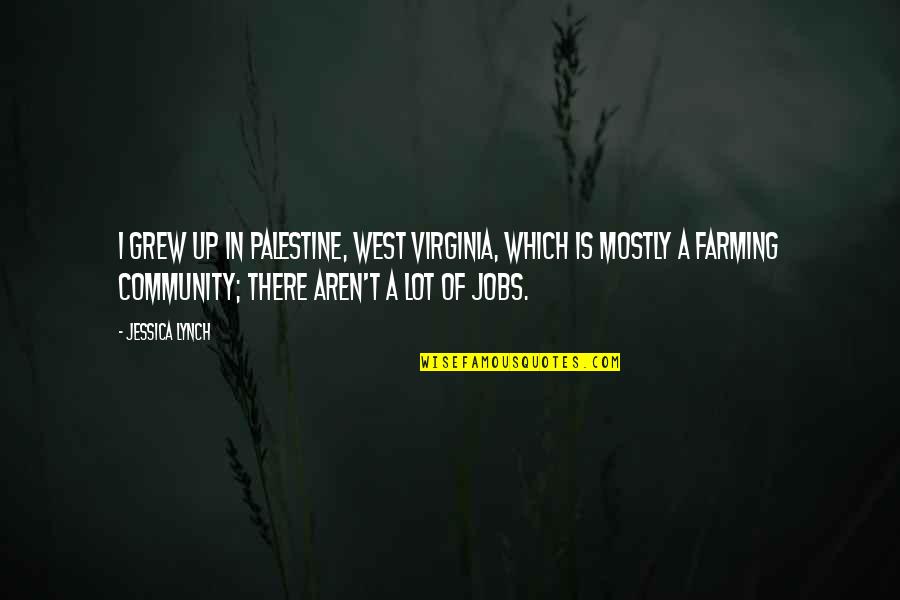 Farming's Quotes By Jessica Lynch: I grew up in Palestine, West Virginia, which