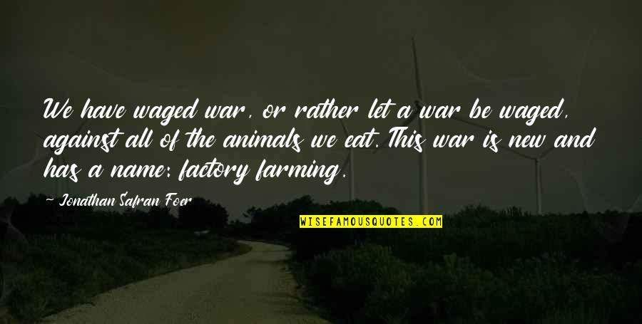 Farming's Quotes By Jonathan Safran Foer: We have waged war, or rather let a
