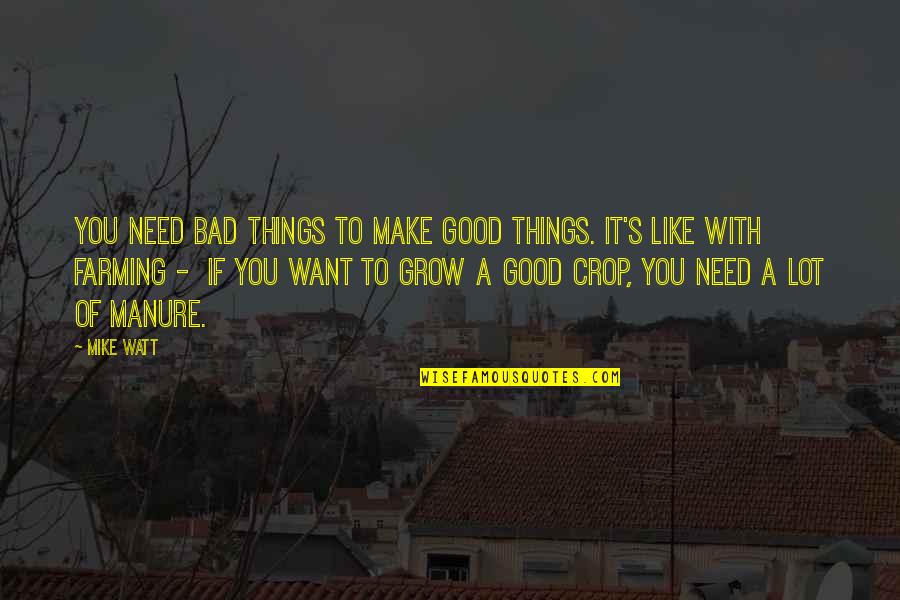 Farming's Quotes By Mike Watt: You need bad things to make good things.