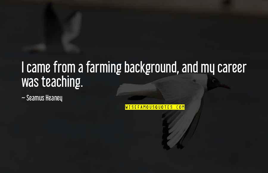 Farming's Quotes By Seamus Heaney: I came from a farming background, and my
