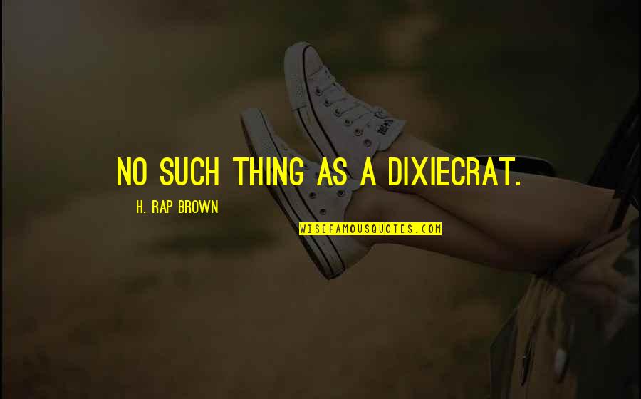 Farn Quotes By H. Rap Brown: No such thing as a Dixiecrat.