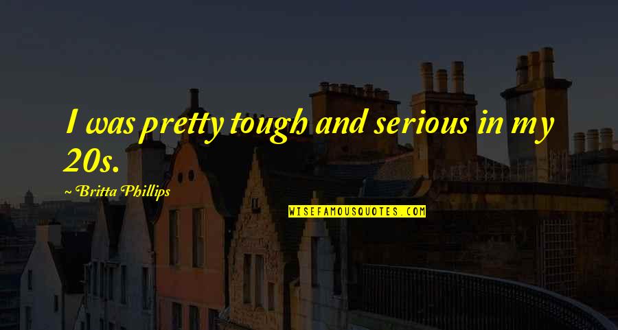 Farnese Palace Quotes By Britta Phillips: I was pretty tough and serious in my