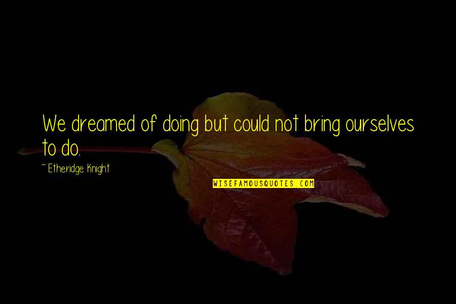 Farnese Quotes By Etheridge Knight: We dreamed of doing but could not bring Farnese Quotes By Etheridge Knight: We dreamed of doing but could not bring