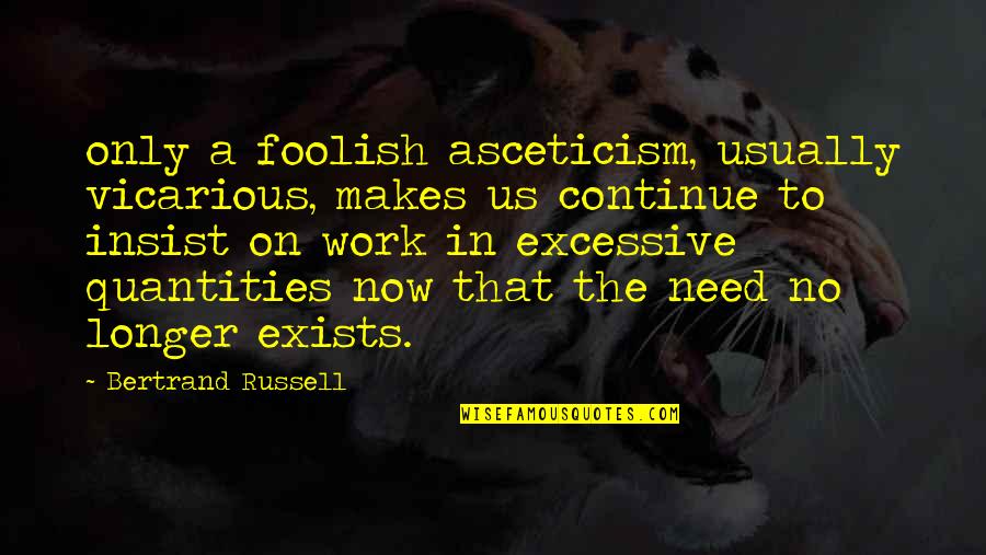 Farnesi Madera Quotes By Bertrand Russell: only a foolish asceticism, usually vicarious, makes us