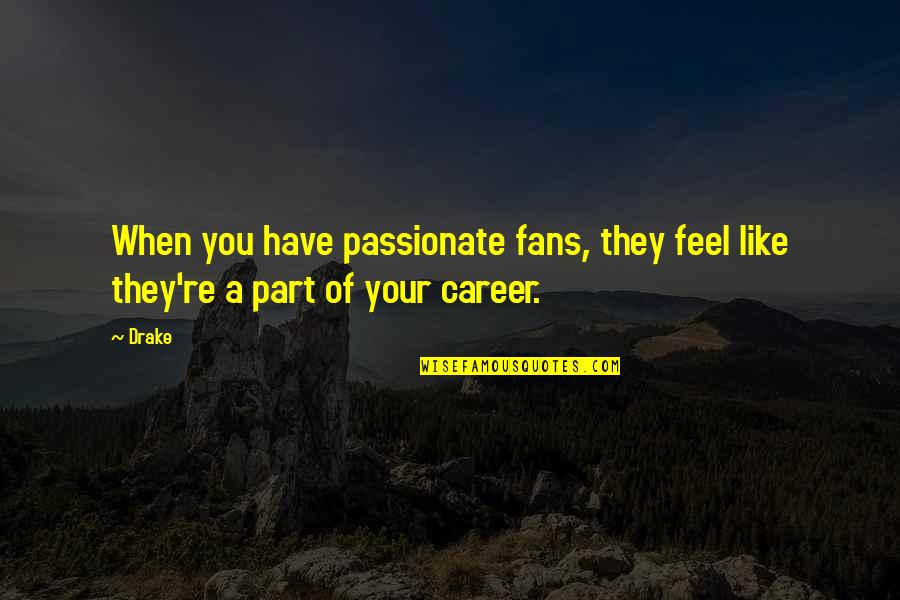 Farnon Flirtation Quotes By Drake: When you have passionate fans, they feel like