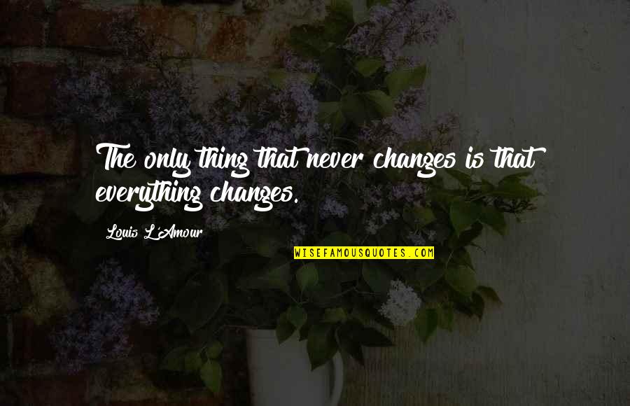 Farnon Flirtation Quotes By Louis L'Amour: The only thing that never changes is that Farnon Flirtation Quotes By Louis L'Amour: The only thing that never changes is that