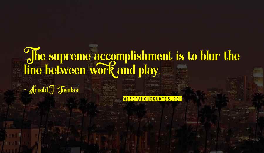 Farnsley Home Quotes By Arnold J. Toynbee: The supreme accomplishment is to blur the line Farnsley Home Quotes By Arnold J. Toynbee: The supreme accomplishment is to blur the line