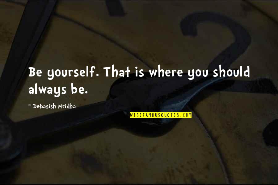 Farnsworths Charge Quotes By Debasish Mridha: Be yourself. That is where you should always Farnsworths Charge Quotes By Debasish Mridha: Be yourself. That is where you should always