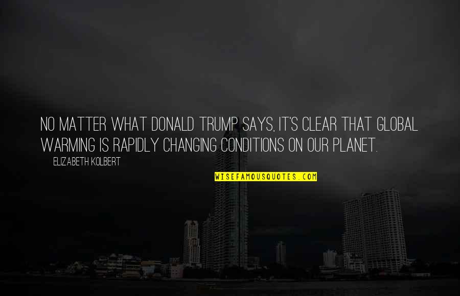 Farnsworths East Quotes By Elizabeth Kolbert: No matter what Donald Trump says, it's clear Farnsworths East Quotes By Elizabeth Kolbert: No matter what Donald Trump says, it's clear