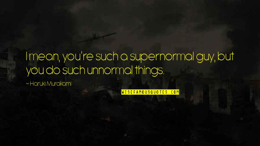 Farofa De Banana Quotes By Haruki Murakami: I mean, you're such a supernormal guy, but Farofa De Banana Quotes By Haruki Murakami: I mean, you're such a supernormal guy, but