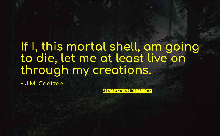 Farofa De Banana Quotes By J.M. Coetzee: If I, this mortal shell, am going to