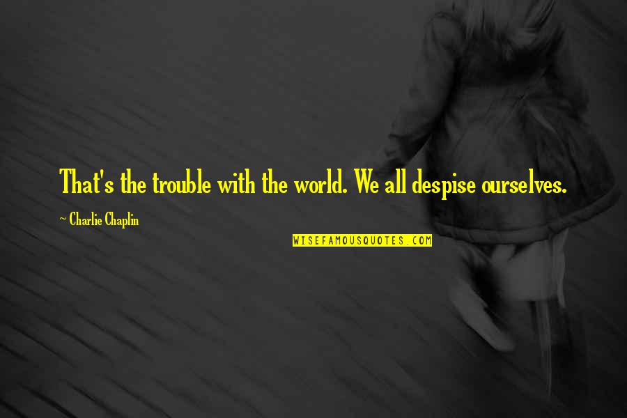 Farol Da Quotes By Charlie Chaplin: That's the trouble with the world. We all