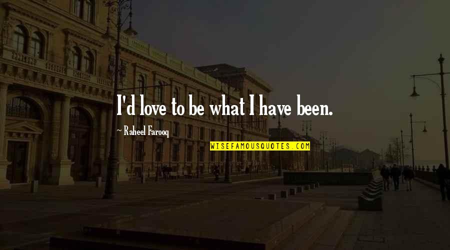 Farooq Quotes By Raheel Farooq: I'd love to be what I have been.