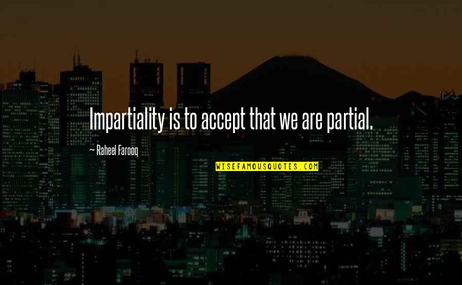 Farooq Quotes By Raheel Farooq: Impartiality is to accept that we are partial.