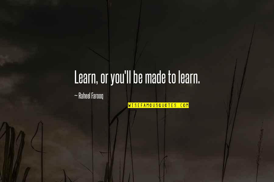 Farooq Quotes By Raheel Farooq: Learn, or you'll be made to learn.