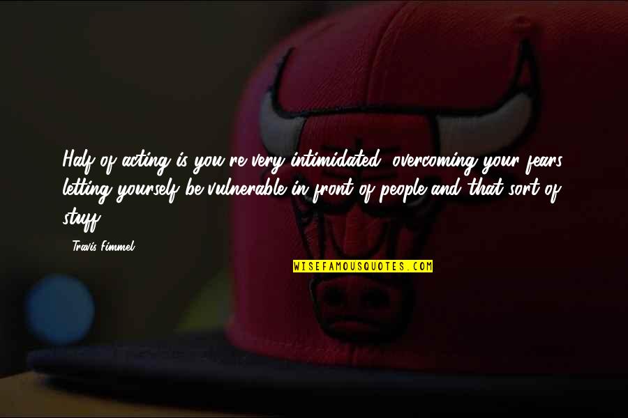 Farooqi Carnegie Quotes By Travis Fimmel: Half of acting is you're very intimidated, overcoming Farooqi Carnegie Quotes By Travis Fimmel: Half of acting is you're very intimidated, overcoming