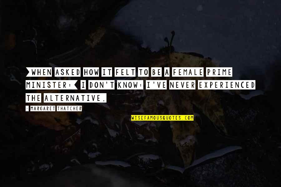 Farooque Azam Quotes By Margaret Thatcher: [When asked how it felt to be a Farooque Azam Quotes By Margaret Thatcher: [When asked how it felt to be a