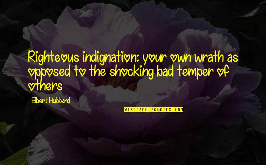 Farooqui Nabeel Quotes By Elbert Hubbard: Righteous indignation: your own wrath as opposed to Farooqui Nabeel Quotes By Elbert Hubbard: Righteous indignation: your own wrath as opposed to